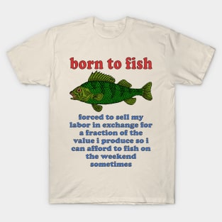 Born To Fish Forced To Sell My Labor - Fishing, Oddly Specific Meme T-Shirt